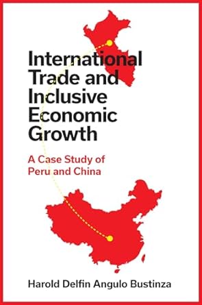 international trade and inclusive economic growth a case study of peru and china 1st edition harold delfin