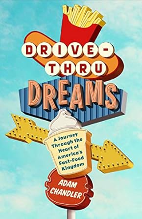 drive thru dreams a journey through the heart of americas fast food kingdom 1st edition adam chandler
