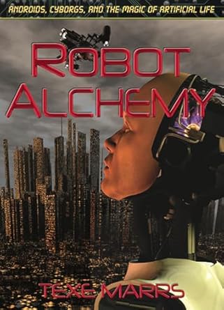 robot alchemy androids cyborgs and the magic of artificial life 1st edition texe marrs 193000480x,