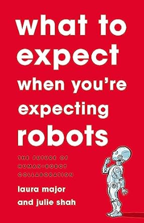 what to expect when youre expecting robots the future of human robot collaboration 1st edition laura major