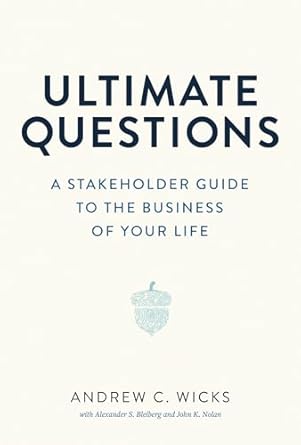 ultimate questions a stakeholder guide to the business of your life 1st edition professor andrew c wicks phd