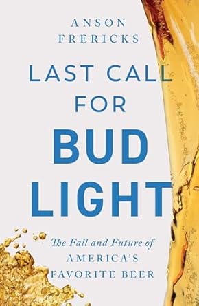 last call for bud light the fall and future of americas favorite beer 1st edition anson frericks 1668070901,