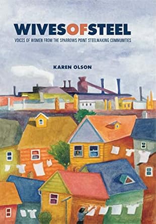 wives of steel voices of women from the sparrows point steelmaking communities 1st edition karen olson