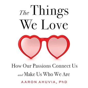 the things we love how our passions connect us and make us who we are 1st edition ph d ahuvia, aaron ,steven