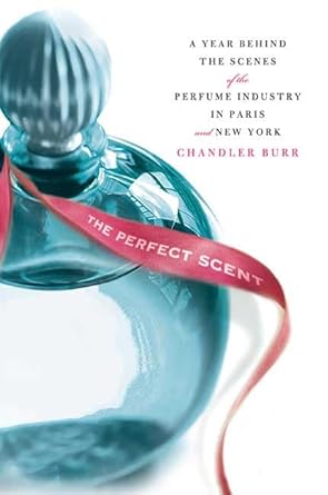 the perfect scent a year inside the perfume industry in paris and new york 1st edition chandler burr