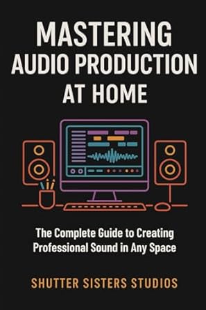 mastering audio production at home the complete guide to creating professional sound in any space 1st edition