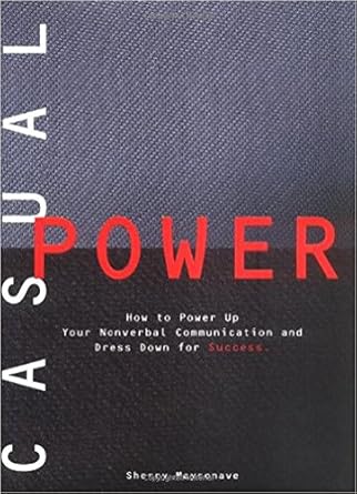 casual power how to power up your nonverbal communication and dress down for success 1st edition sherry