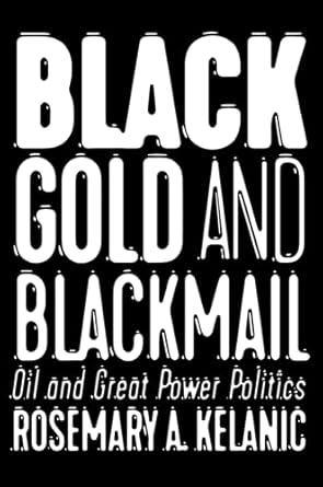 black gold and blackmail oil and great power politics 1st edition rosemary a kelanic 1501748297,