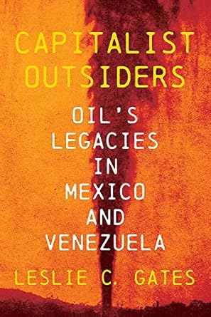 capitalist outsiders oils legacies in mexico and venezuela 1st edition leslie gates 0822947633, 978-0822947639