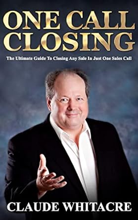 one call closing the ultimate guide to closing any sale in just one sales call 1st edition claude whitacre