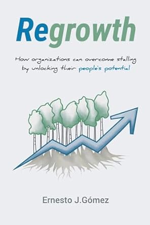 regrowth how organizations can overcome stalling by unlocking their people s potential 1st edition ernesto j