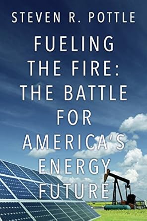 fueling the fire the battle for americas energy future 1st edition steven r pottle 0692284141, 978-0692284148