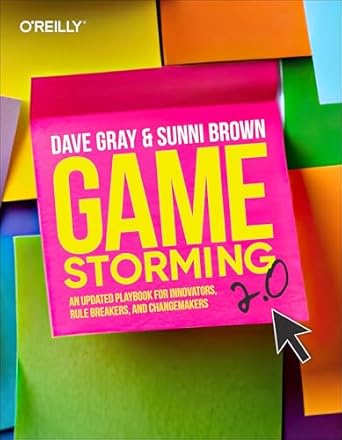 gamestorming 2 0 an updated playbook for innovators rule breakers and changemakers 1st edition dave gray