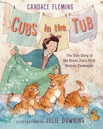 cubs in the tub the true story of the bronx zoos first woman zookeeper 1st edition candace fleming ,julie