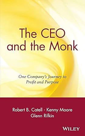 the ceo and the monk one companys journey to profit and purpose 1st edition robert b catell ,kenny moore