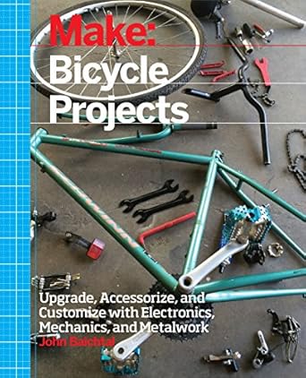 make bicycle projects upgrade accessorize and customize with electronics mechanics and metalwork 1st edition