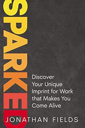 sparked discover your unique imprint for work that makes you come alive 1st edition jonathan fields