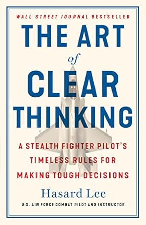 the art of clear thinking a stealth fighter pilots timeless rules for making tough decisions 1st edition