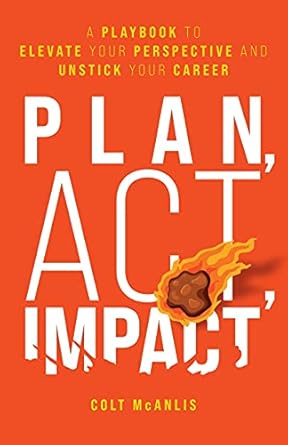 plan act impact a playbook to elevate your perspective and unstick your career 1st edition colt mcanlis