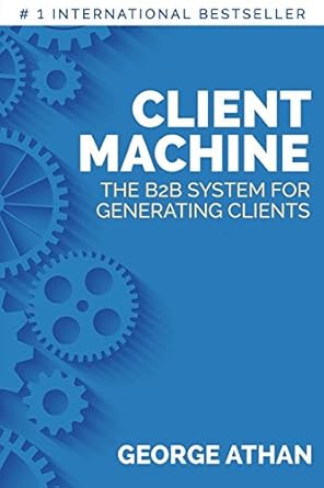 client machine the b2b system for generating clients 1st edition george athan 1732387400, 978-1732387409