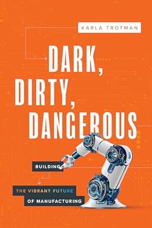dark dirty dangerous building the vibrant future of manufacturing 1st edition karla trotman 164225990x,