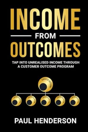 income from outcomes tap into unrealised income from a customer outcome program 1st edition paul henderson