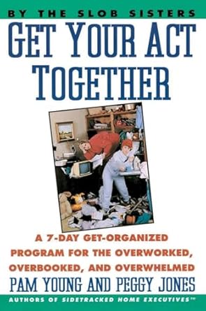 get your act together a 7 day get organized program for the overworked overbooked and overwhelmed 1st edition