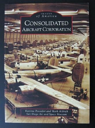 consolidated aircraft corporation 1st edition katrina pescador ,mark aldrich ,san diego air and space museum