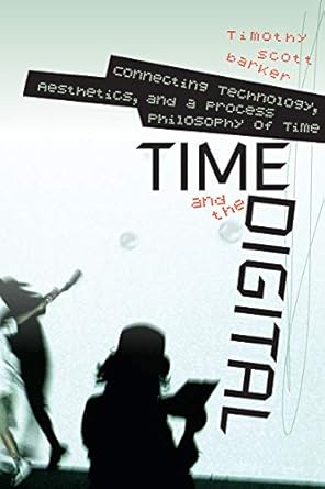 time and the digital connecting technology aesthetics and a process philosophy of time 1st edition timothy