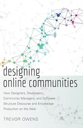 designing online communities how designers developers community managers and software structure discourse and