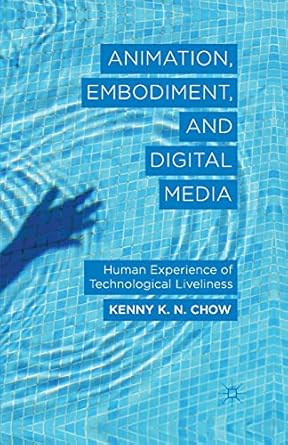 animation embodiment and digital media human experience of technological liveliness 1st edition k chow