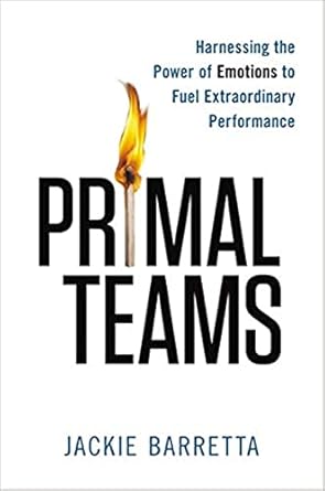 primal teams harnessing the power of emotions to fuel extraordinary performance 1st edition jackie barretta