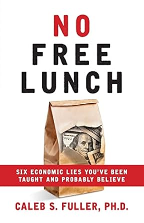 no free lunch six economic lies youve been taught and probably believe 1st edition caleb s fuller 1956267123,