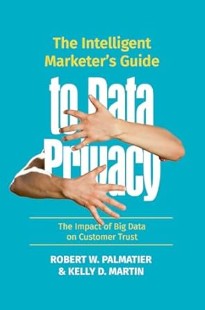 the intelligent marketers guide to data privacy the impact of big data on customer trust 1st edition robert w