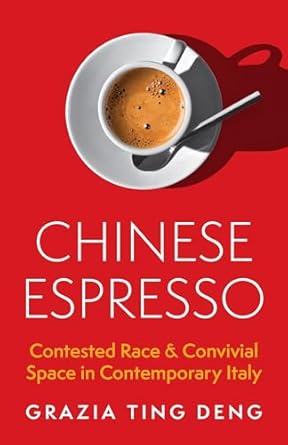 chinese espresso contested race and convivial space in contemporary italy 1st edition grazia ting deng