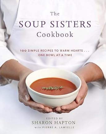 the soup sisters cookbook 100 simple recipes to warm hearts one bowl at a time 1st edition sharon hapton