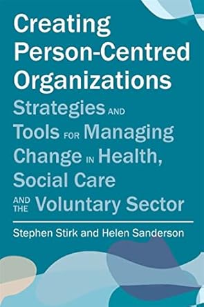 creating person centred organisations strategies and tools for managing change in health social care and the