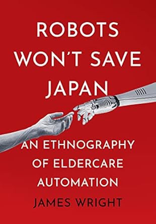 robots wont save japan an ethnography of eldercare automation 1st edition james adrian wright 1501768042,