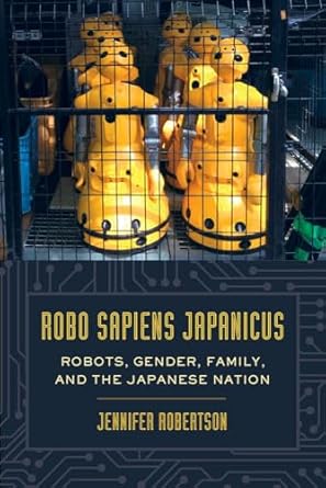 robo sapiens japanicus robots gender family and the japanese nation 1st edition jennifer robertson