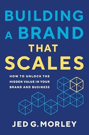 building a brand that scales how to unlock the hidden value in your brand and business 1st edition jed g