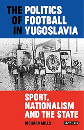 the politics of football in yugoslavia sport nationalism and the state 1st edition richard mills 1838603824,