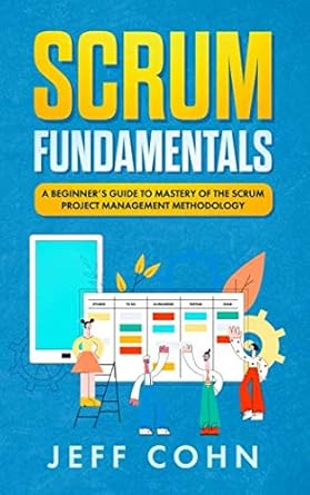 scrum fundamentals a beginners guide to mastery of the scrum project management methodology 1st edition jeff
