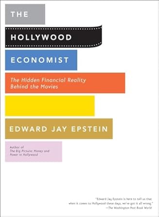 the hollywood economist the hidden financial reality behind the movies 1st edition edward jay epstein