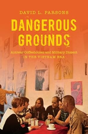 dangerous grounds antiwar coffeehouses and military dissent in the vietnam era 1st edition david l parsons