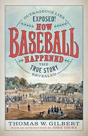 how baseball happened outrageous lies exposed the true story revealed 1st edition thomas w gilbert ,john