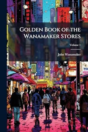golden book of the wanamaker stores 1st edition john wanamaker 102376346x, 978-1023763462