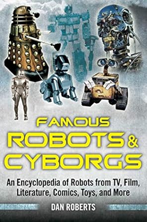 famous robots and cyborgs an encyclopedia of robots from tv film literature comics toys and more 1st edition