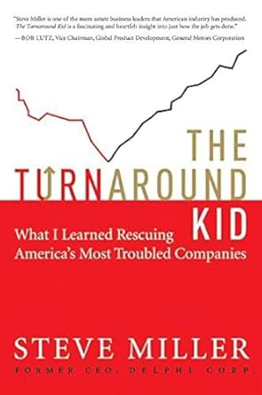 the turnaround kid what i learned rescuing americas most troubled companies 1st edition steve miller