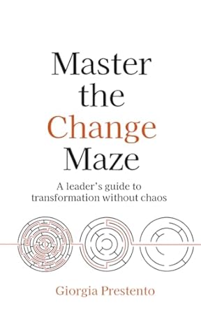 master the change maze a leaders guide to transformation without chaos 1st edition giorgia prestento