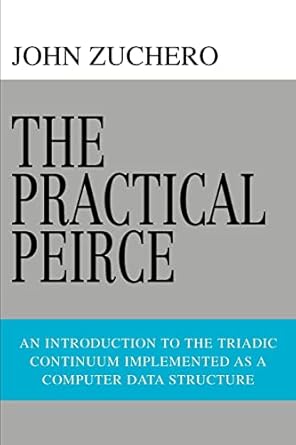the practical peirce an introduction to the triadic continuum implemented as a computer data structure 1st